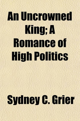 Book cover for An Uncrowned King; A Romance of High Politics