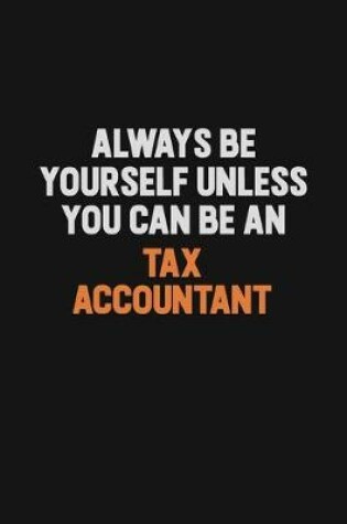 Cover of Always Be Yourself Unless You Can Be A Tax Accountant