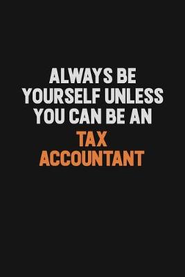 Book cover for Always Be Yourself Unless You Can Be A Tax Accountant