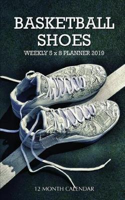 Book cover for Basketball Shoes Weekly 5 X 8 Planner 2019