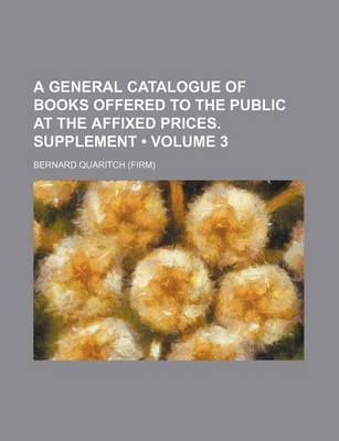 Book cover for A General Catalogue of Books Offered to the Public at the Affixed Prices. Supplement (Volume 3)