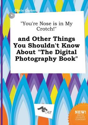 Book cover for You're Nose Is in My Crotch! and Other Things You Shouldn't Know about the Digital Photography Book