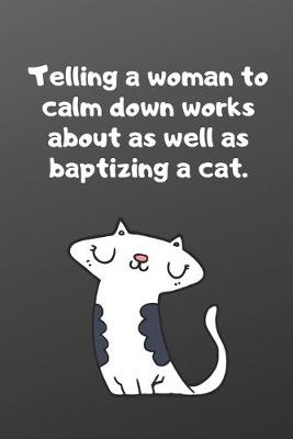 Book cover for Telling a woman to calm down works about as well as baptizing a cat.