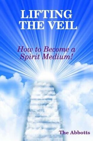 Cover of Lifting the Veil - How to Become a Spirit Medium!