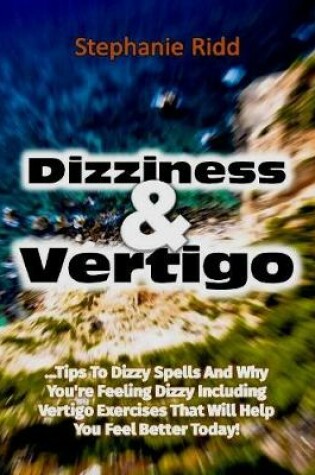 Cover of Dizziness and Vertigo: Tips to Dizzy Spells and Why You're Feeling Dizzy Including Vertigo Exercises That Will Help You Feel Better Today