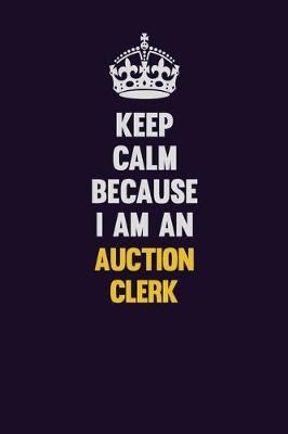 Book cover for Keep Calm Because I Am An Auction Clerk