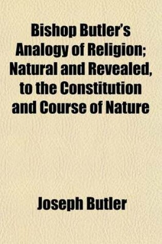 Cover of Bishop Butler's Analogy of Religion; Natural and Revealed, to the Constitution and Course of Nature