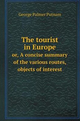 Cover of The tourist in Europe or, A concise summary of the various routes, objects of interest