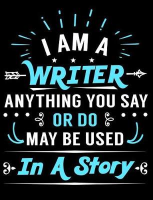 Book cover for I Am a Writer Anything You Say or Do May Be Used in a Story