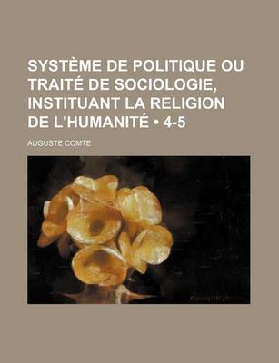 Book cover for Systeme de Politique Ou Traite de Sociologie, Instituant La Religion de L'Humanite (4-5)