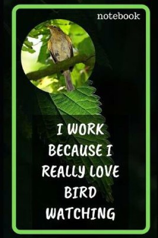 Cover of I Work Because I Really Love Bird Watching