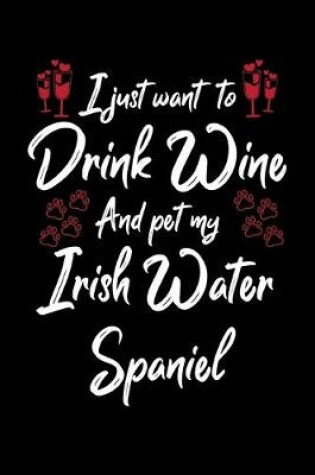 Cover of I Just Wanna Drink Wine And Pet My Irish Water Spaniel