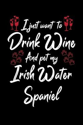 Book cover for I Just Wanna Drink Wine And Pet My Irish Water Spaniel