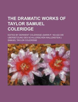 Book cover for The Dramatic Works of Taylor Samuel Coleridge; Edited by Derwent Coleridge (Darin P. 163-422 Die Ubersetzung Des Schillerschen Wallenstein.)