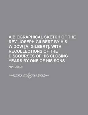 Book cover for A Biographical Sketch of the REV. Joseph Gilbert by His Widow [A. Gilbert]. with Recollections of the Discourses of His Closing Years by One of His Sons