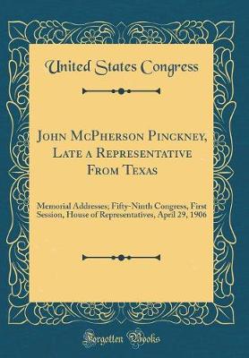 Book cover for John McPherson Pinckney, Late a Representative From Texas: Memorial Addresses; Fifty-Ninth Congress, First Session, House of Representatives, April 29, 1906 (Classic Reprint)