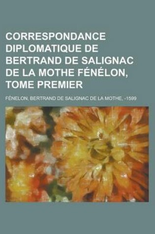 Cover of Correspondance Diplomatique de Bertrand de Salignac de La Mothe Fenelon, Tome Premier