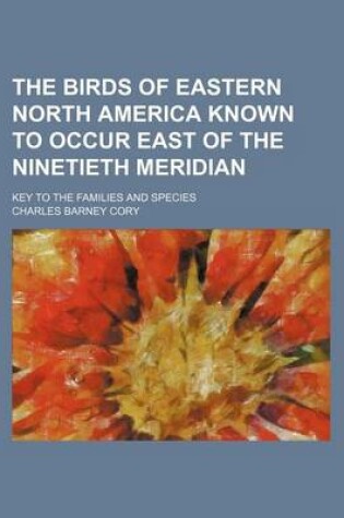 Cover of The Birds of Eastern North America Known to Occur East of the Ninetieth Meridian; Key to the Families and Species