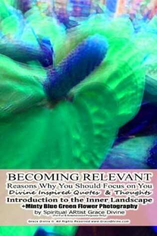 Cover of BECOMING RELEVANT Reasons Why You Should Focus on You Divine Inspired Quotes & Thoughts Introduction to the Inner Landscape +Minty Blue Green Flower Photography by Spiritual ARtist Grace Divine