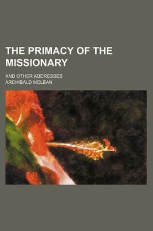 Cover of The Primacy of the Missionary; And Other Addresses