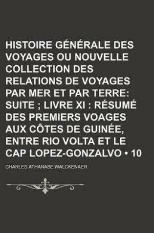 Cover of Histoire Generale Des Voyages Ou Nouvelle Collection Des Relations de Voyages Par Mer Et Par Terre (10); Suite Livre XI Resume Des Premiers Voages Aux Cotes de Guinee, Entre Rio VOLTA Et Le Cap Lopez-Gonzalvo