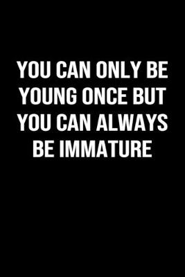 Book cover for You Can Only Be Young Once but You Can Always Be Immature