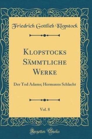 Cover of Klopstocks Sämmtliche Werke, Vol. 8: Der Tod Adams; Hermanns Schlacht (Classic Reprint)