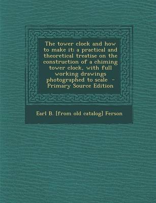 Book cover for The Tower Clock and How to Make It; A Practical and Theoretical Treatise on the Construction of a Chiming Tower Clock, with Full Working Drawings Photographed to Scale
