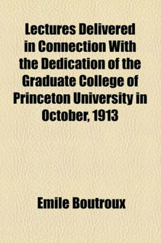 Cover of Lectures Delivered in Connection with the Dedication of the Graduate College of Princeton University in October, 1913