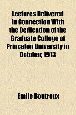 Book cover for Lectures Delivered in Connection with the Dedication of the Graduate College of Princeton University in October, 1913