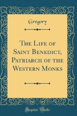 Cover of The Life of Saint Benedict, Patriarch of the Western Monks (Classic Reprint)