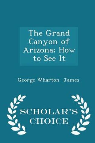 Cover of The Grand Canyon of Arizona; How to See It - Scholar's Choice Edition