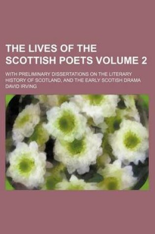 Cover of The Lives of the Scottish Poets Volume 2; With Preliminary Dissertations on the Literary History of Scotland, and the Early Scotish Drama