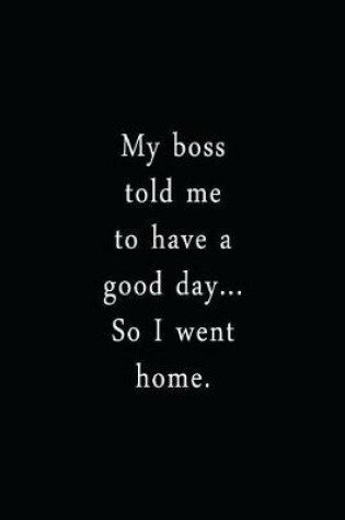 Cover of My Boss Told Me To Have A Good Day... So I Went Home.