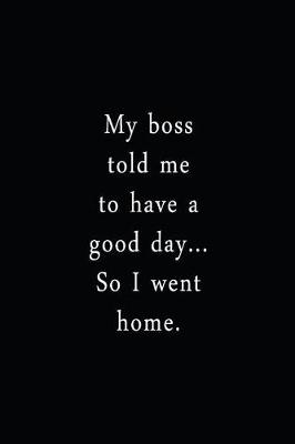 Cover of My Boss Told Me To Have A Good Day... So I Went Home.