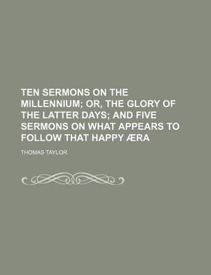 Book cover for Ten Sermons on the Millennium; Or, the Glory of the Latter Days and Five Sermons on What Appears to Follow That Happy Aera