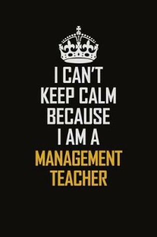 Cover of I Can't Keep Calm Because I Am A Management Teacher