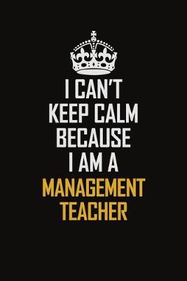 Book cover for I Can't Keep Calm Because I Am A Management Teacher