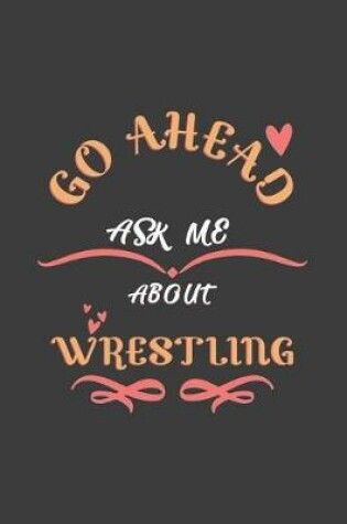 Cover of Go Ahead Ask Me About Wrestling