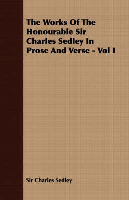 Book cover for The Works Of The Honourable Sir Charles Sedley In Prose And Verse - Vol I