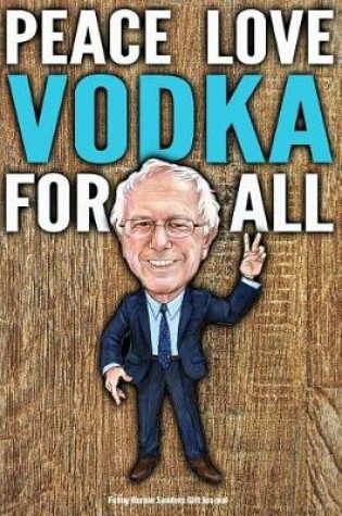 Cover of Funny Bernie Sanders Gift Journal Peace Love Vodka For All