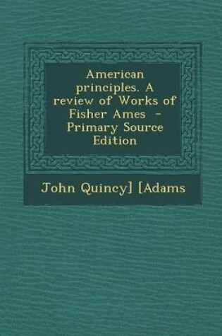 Cover of American Principles. a Review of Works of Fisher Ames