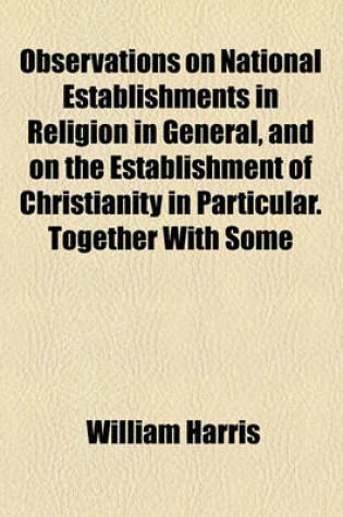 Cover of Observations on National Establishments in Religion in General, and on the Establishment of Christianity in Particular. Together with Some