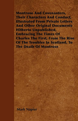 Book cover for Montrose And Covenanters, Their Characters And Conduct, Illustrated From Private Letters And Other Original Documents Hitherto Unpublished, Embracing The Times Of Charles The First, From The Rise Of The Troubles In Scotland, To The Death Of Montrose