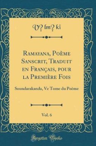 Cover of Ramayana, Poème Sanscrit, Traduit En Français, Pour La Première Fois, Vol. 6