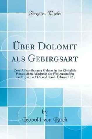 Cover of Über Dolomit als Gebirgsart: Zwei Abhandlungen; Gelesen in der Königlich Preussischen Akademie der Wissenschaften den 31. Januar 1822 und den 6. Februar 1823 (Classic Reprint)