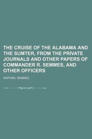 Cover of The Cruise of the Alabama and the Sumter, from the Private Journals and Other Papers of Commander R. Semmes, and Other Officers