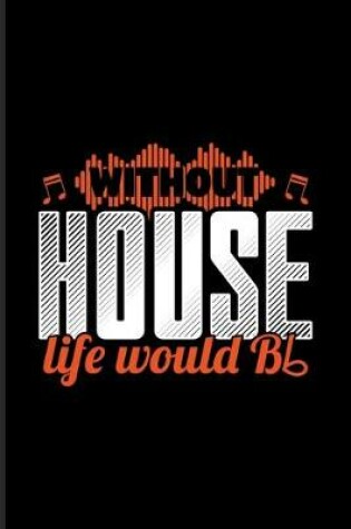 Cover of Without House Life Would Bb