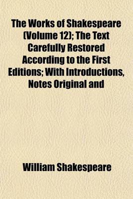 Book cover for The Works of Shakespeare (Volume 12); The Text Carefully Restored According to the First Editions; With Introductions, Notes Original and