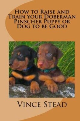 Cover of How to Raise and Train Your Doberman Pincher Puppy or Dog to be Good